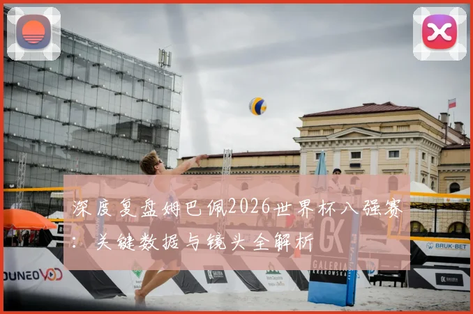 深度复盘姆巴佩2026世界杯八强赛：关键数据与镜头全解析