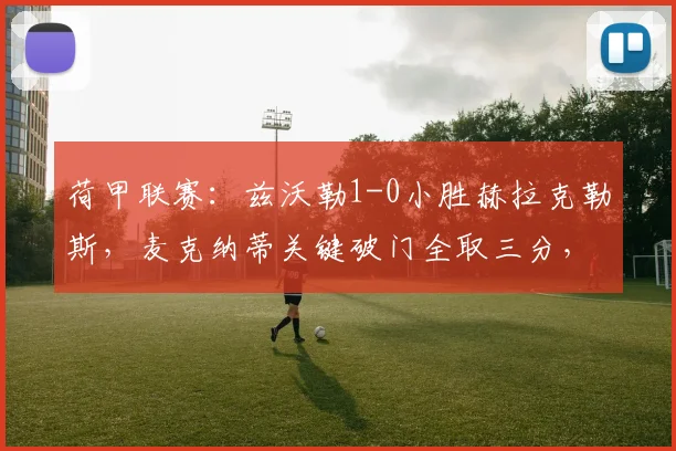 荷甲联赛：兹沃勒1-0小胜赫拉克勒斯，麦克纳蒂关键破门全取三分，赛后深度解析