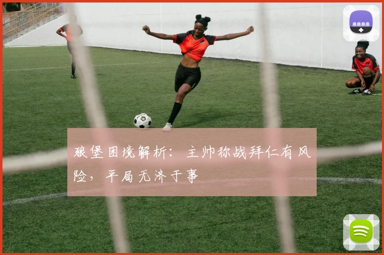 狼堡困境解析:主帅称战拜仁有风险,平局无济于事