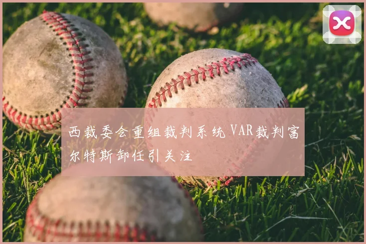 西裁委会重组裁判系统 VAR裁判富尔特斯卸任引关注