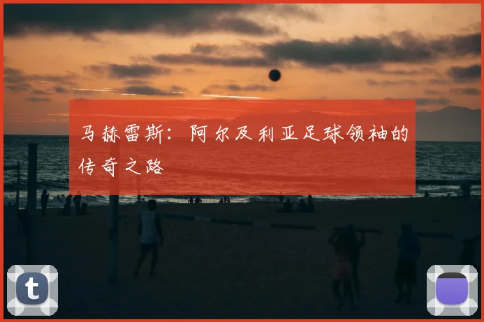 马赫雷斯：阿尔及利亚足球领袖的传奇之路