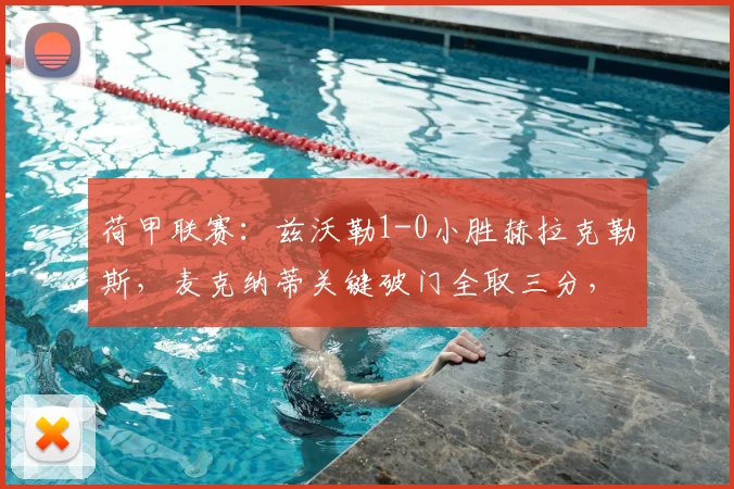 荷甲联赛：兹沃勒1-0小胜赫拉克勒斯，麦克纳蒂关键破门全取三分，赛后深度解析
