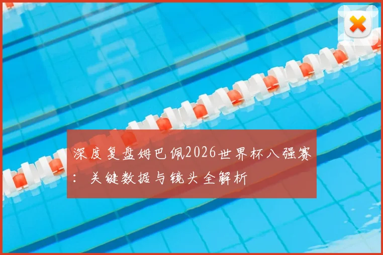 深度复盘姆巴佩2026世界杯八强赛：关键数据与镜头全解析