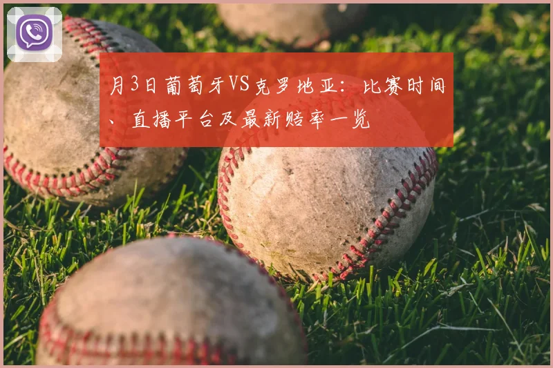 月3日葡萄牙VS克罗地亚：比赛时间、直播平台及最新赔率一览