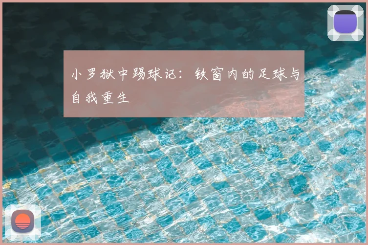 小罗狱中踢球记:铁窗内的足球与自我重生