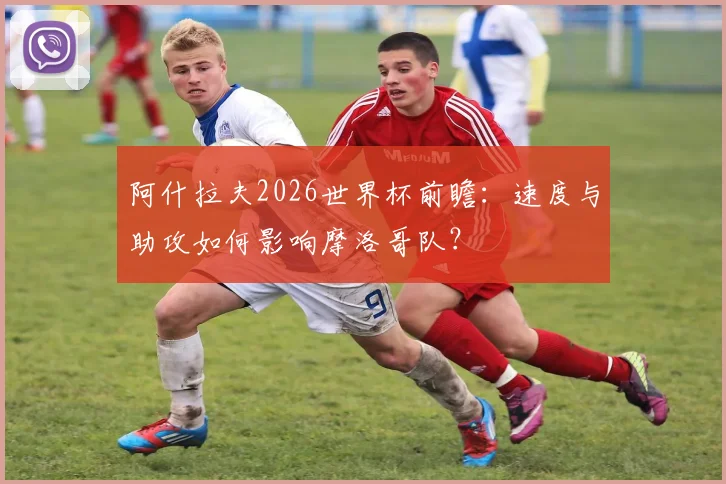 阿什拉夫2026世界杯前瞻：速度与助攻如何影响摩洛哥队？