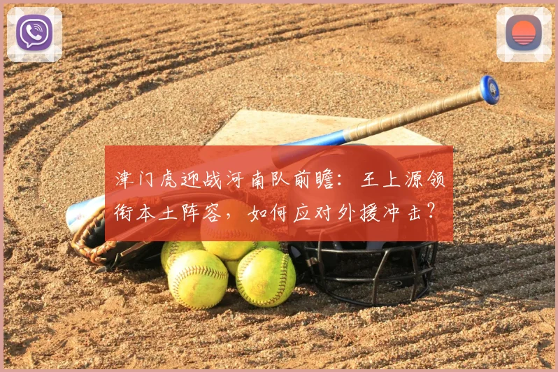 津门虎迎战河南队前瞻：王上源领衔本土阵容，如何应对外援冲击？